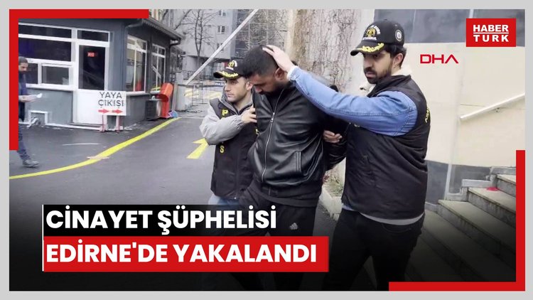 Cinayet şüphelisi Edirne'de yakalandı