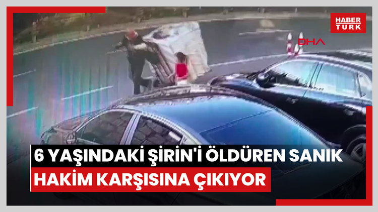 Şişli'de 6 yaşındaki Şirin'i öldüren sanık hakim karşısına çıkıyor