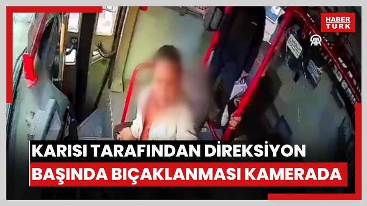 Otobüs şoförünün karısı tarafından direksiyon başında bıçaklanması kamerada