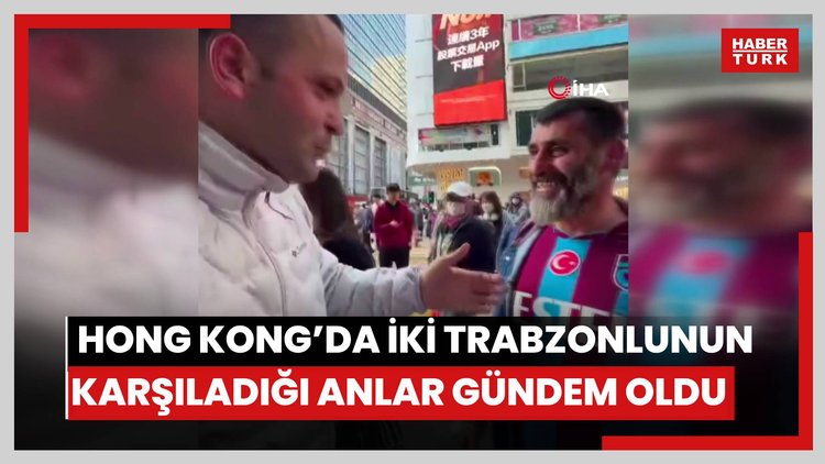 Hong Kong'da iki Trabzonlunun karşıladığı anlar gündem oldu