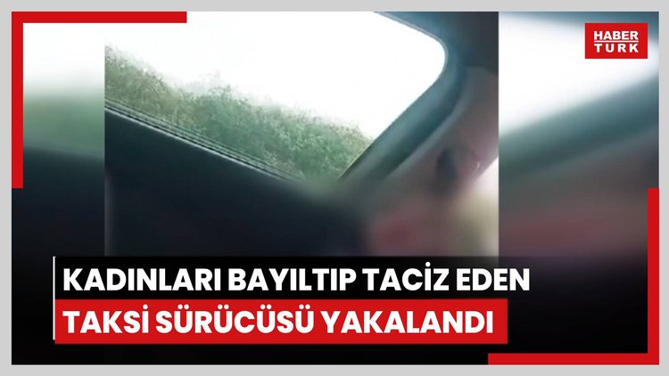 Kadınları bayıltıp taciz eden taksi sürücüsü yakalandı