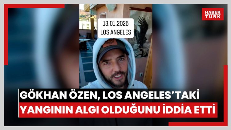 Gökhan Özen, Los Angeles'taki yangının algı olduğunu iddia etti