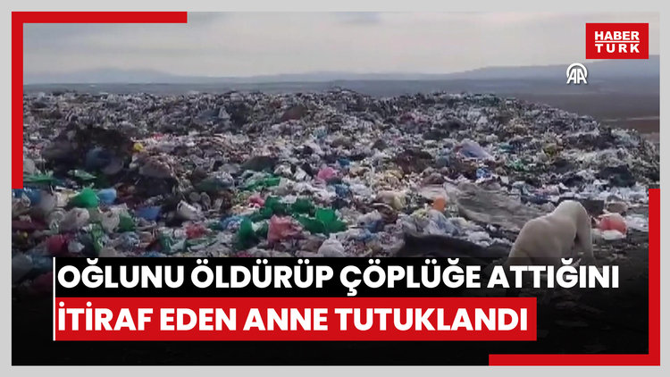 4 yaşındaki oğlunu öldürüp çöplüğe attığını itiraf eden anne tutuklandı
