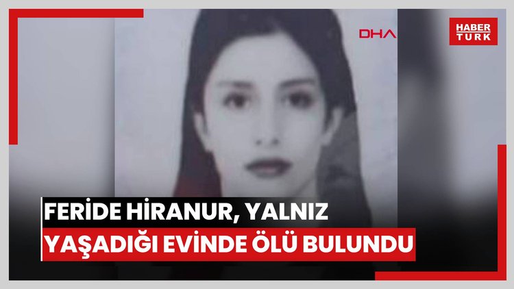 Feride Hiranur, yalnız yaşadığı evinde ölü bulundu
