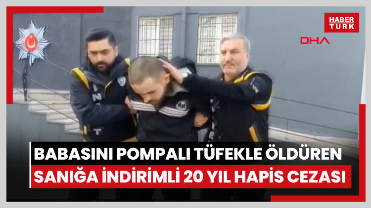Babasını pompalı tüfekle öldüren sanığa indirimli 20 yıl hapis cezası