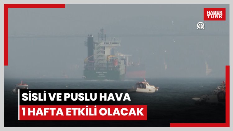 Sisli ve puslu hava 1 hafta etkili olacak