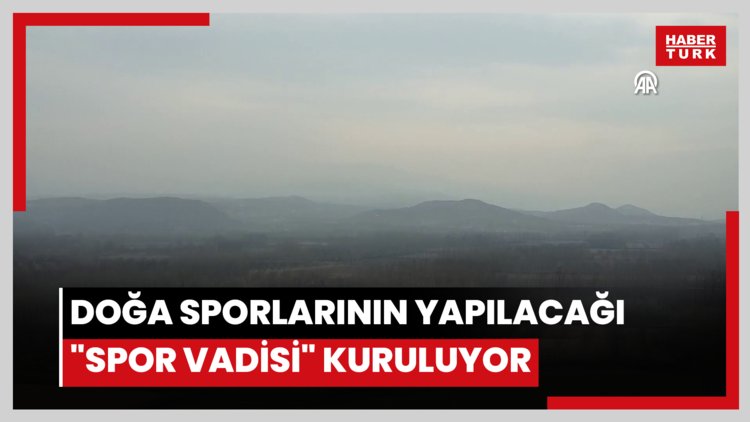 Doğa sporlarının yapılacağı "Spor Vadisi" kuruluyor
