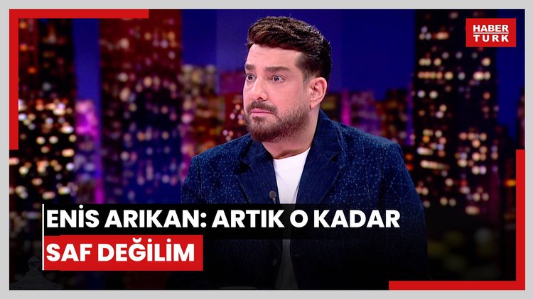 Enis Arıkan: Artık o kadar saf değilim