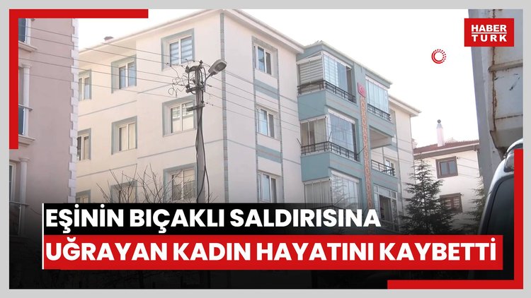 Eşinin bıçaklı saldırısına uğrayan kadın hayatını kaybetti