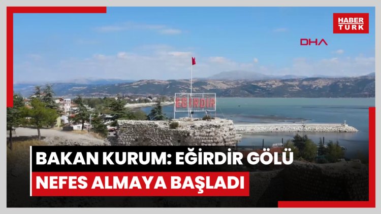 Bakan Kurum: Eğirdir Gölü nefes almaya başladı