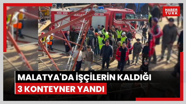 Malatya'da işçilerin kaldığı 3 konteyner yandı