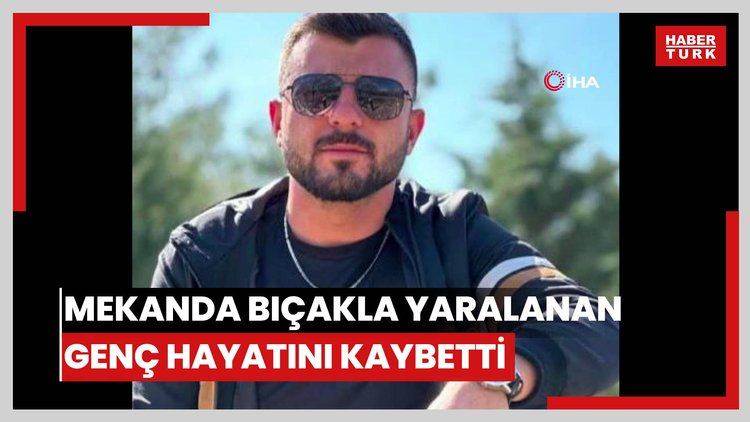 Eğlence mekanında bıçakla yaralanan genç hayatını kaybetti