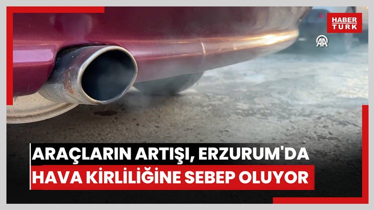 Kentsel büyümeye göre araç sayısındaki artış, Erzurum'da hava kirliliğine sebep oluyor