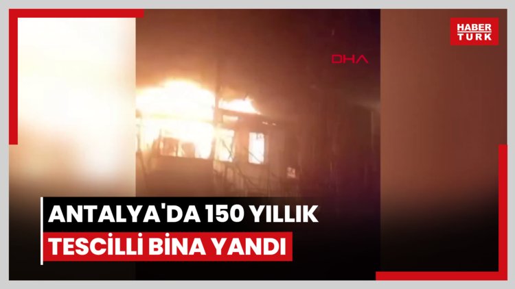 Antalya'da 150 yıllık tescilli bina yandı