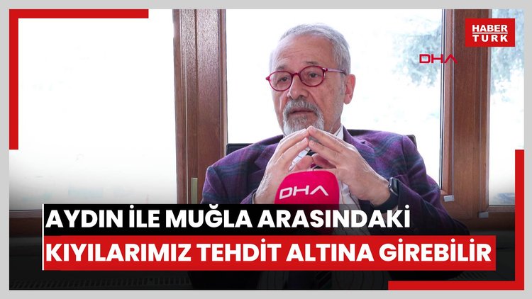Prof. Dr. Naci Görür: Aydın ile Muğla arasındaki kıyılarımız tehdit altına girebilir