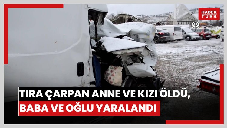 Tıra çarpan araçtaki anne ve kızı öldü, baba ve oğlu yaralandı