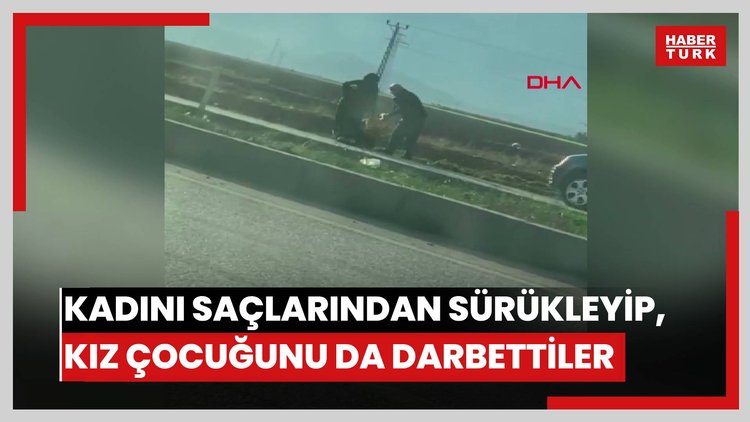Kadını saçlarından sürükleyip, kız çocuğunu da darbettiler