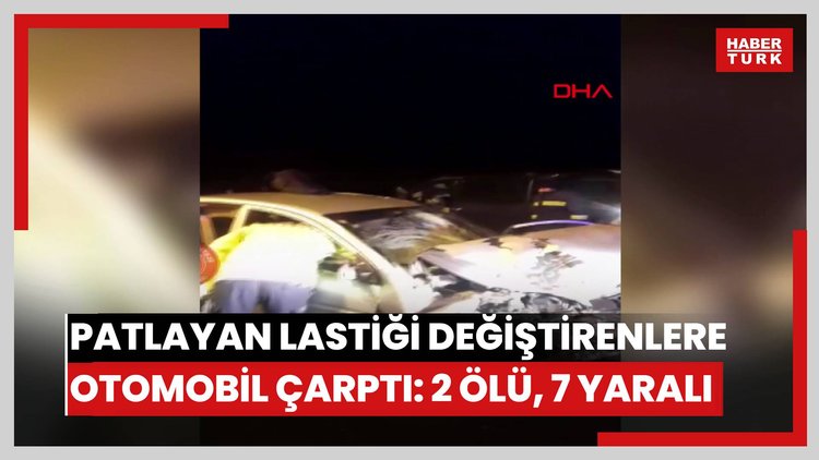 Patlayan lastiği değiştirenlere otomobil çarptı: 2 ölü, 7 yaralı