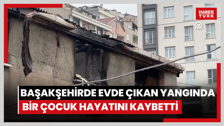 Başakşehirde evde çıkan yangında bir çocuk hayatını kaybetti