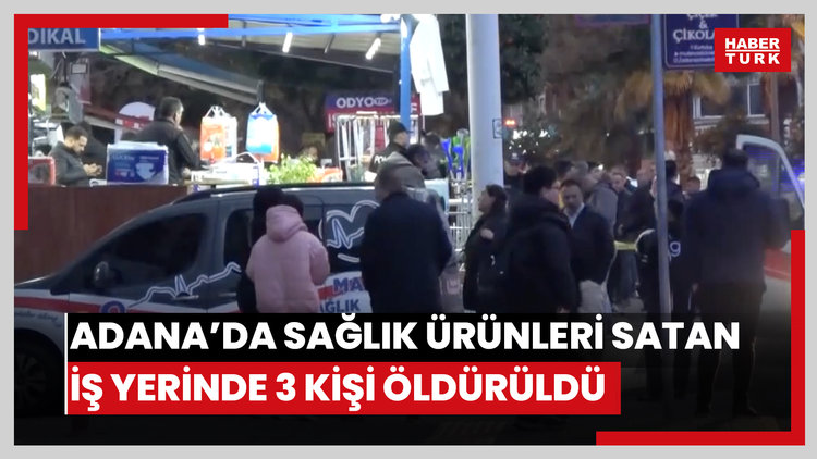 Adana'da sağlık ürünleri satan iş yerinde 3 kişi öldürüldü