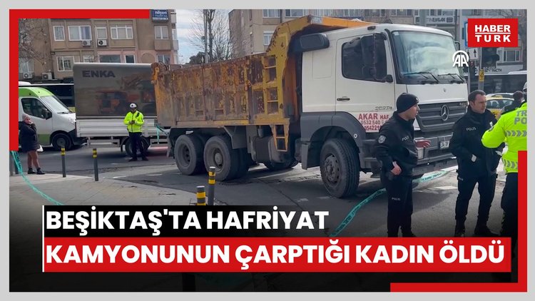 Beşiktaş'ta hafriyat kamyonunun çarptığı kadın öldü
