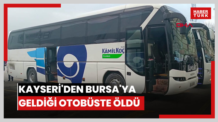 Kayseri'den Bursa'ya geldiği otobüste öldü