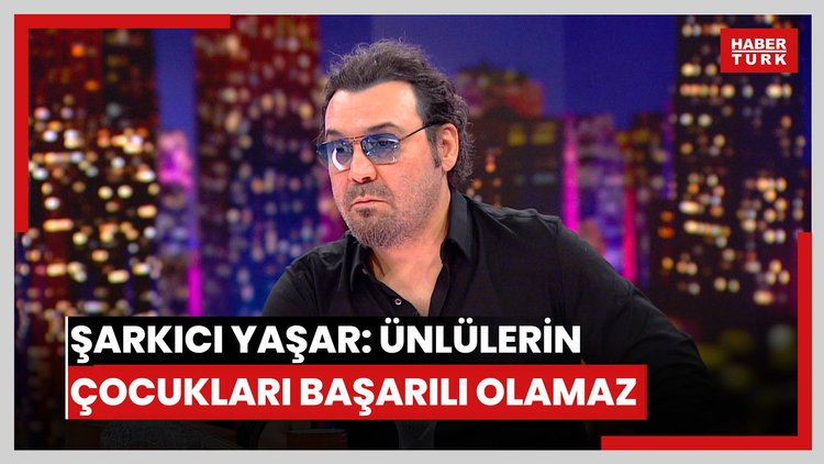 Şarkıcı Yaşar: Ünlülerin çocukları başarılı olamaz