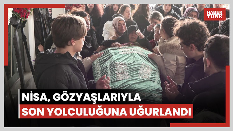 Nisa, gözyaşlarıyla son yolculuğuna uğurlandı