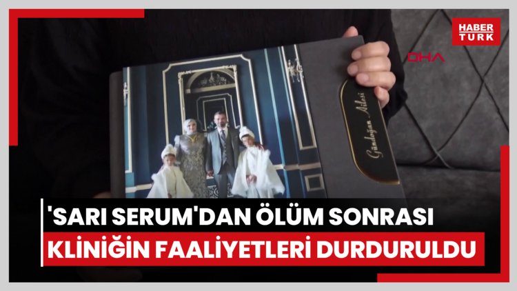 'Sarı serum'dan ölüm sonrası kliniğin faaliyetleri durduruldu