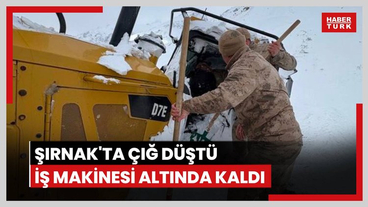 Şırnak'ta iş makinesinin üzerine çığ düştü