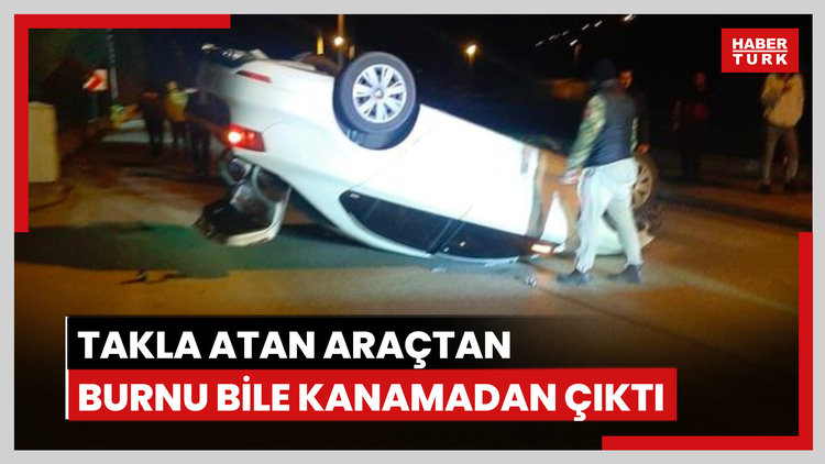 Takla atan araçtan burnu bile kanamadan çıktı