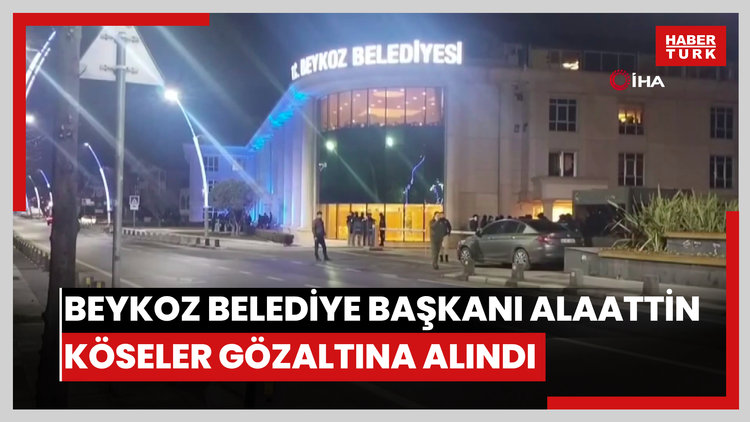 Beykoz Belediye Başkanı Alaattin Köseler gözaltına alındı