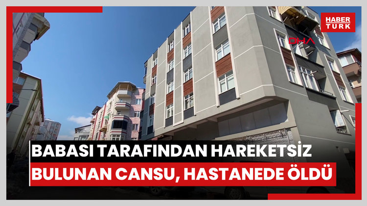 Babası tarafından hareketsiz bulunan Cansu, hastanede öldü