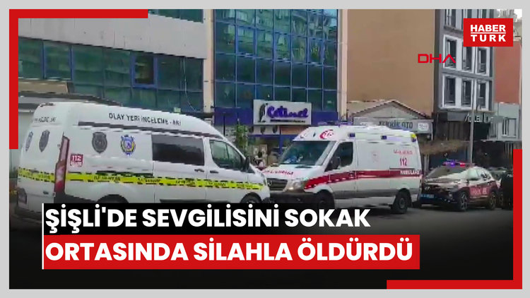 Şişli'de sevgilisini sokak ortasında silahla öldürdü