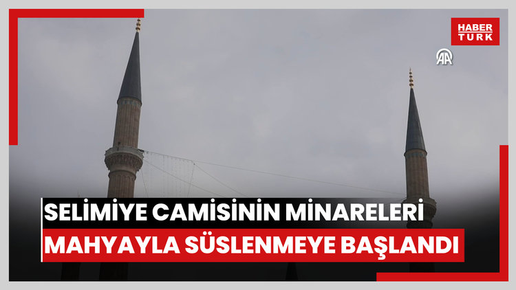 Selimiye Camisinin minareleri mahyayla süslenmeye başlandı