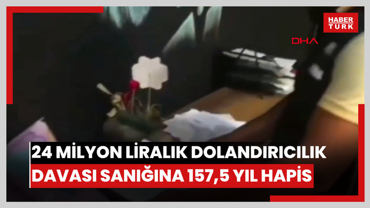 24 milyon liralık dolandırıcılık davası sanığına 157,5 yıl hapis