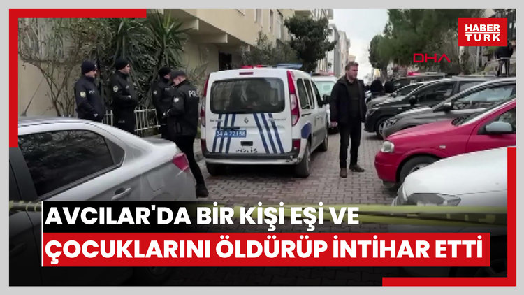 Avcılar'da bir kişi eşi ve çocuklarını öldürüp intihar etti