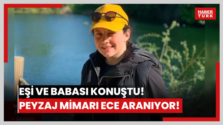 Eşi ve babası konuştu! Peyzaj mimarı Ece aranıyor!