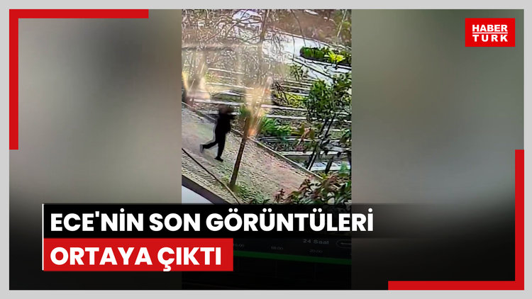 Ece'nin son görüntüleri ortaya çıktı