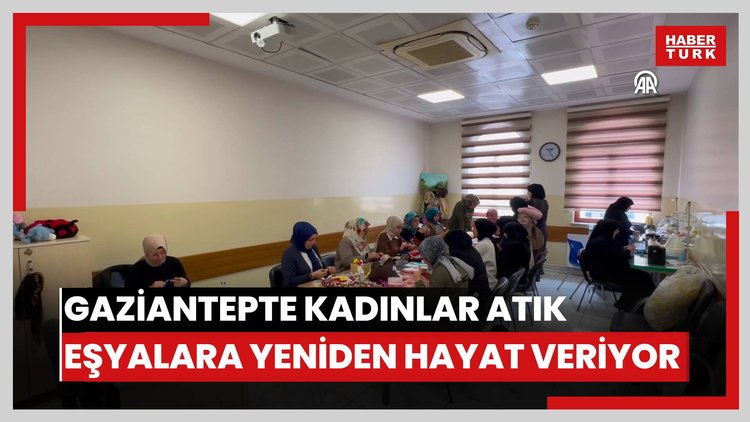 Gaziantepte kadınlar atık eşyalara yeniden hayat veriyor