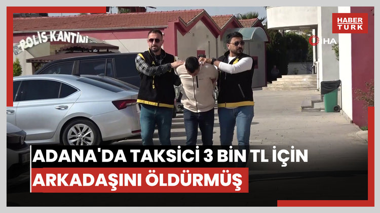Adana'da taksici 3 bin TL için arkadaşını öldürmüş