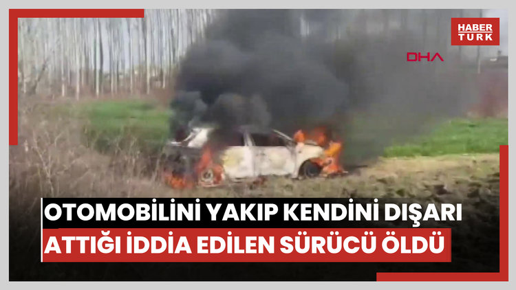 Otomobilini yakıp, son anda kendisini dışarı attığı iddia edilen sürücü öldü