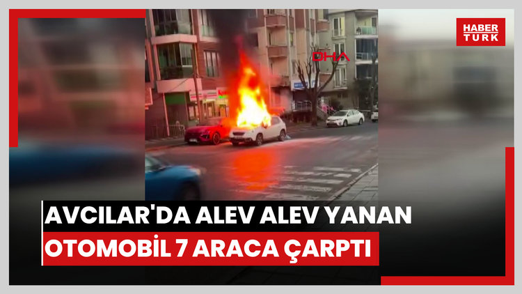 Avcılar'da alev alev yanan otomobil 7 araca çarptı