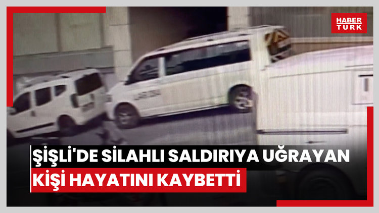 Şişli'de silahlı saldırıya uğrayan kişi hayatını kaybetti