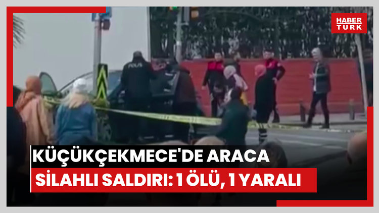 Küçükçekmece'de araca silahlı saldırı: 1 ölü, 1 yaralı