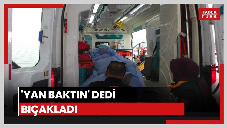 Yan baktın diye bıçakladı