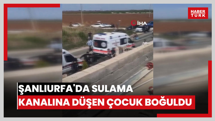 Şanlıurfa'da sulama kanalına düşen çocuk boğuldu