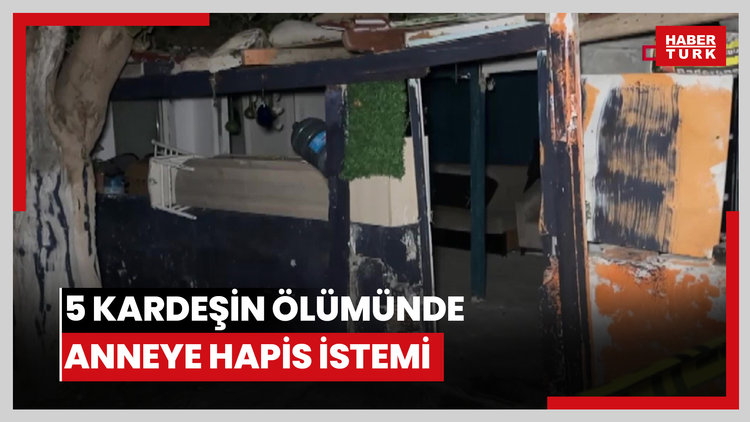 5 kardeşin öldüğü yangında anne için 20 yıla kadar hapis istemi