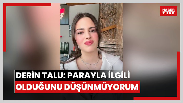 Derin Talu: Parayla ilgili olduğunu düşünmüyorum