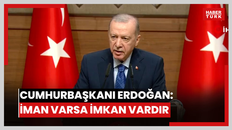 Cumhurbaşkanı Erdoğan: İman varsa imkan vardır